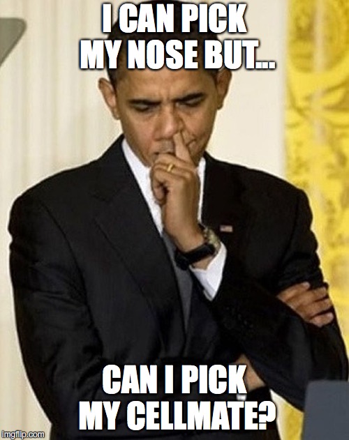 obama picking nose |  I CAN PICK MY NOSE BUT... CAN I PICK MY CELLMATE? | image tagged in obama picking nose | made w/ Imgflip meme maker