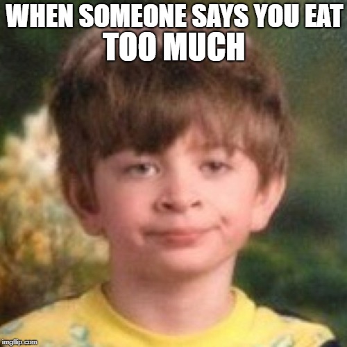 Annoyed face |  WHEN SOMEONE SAYS YOU EAT; TOO MUCH | image tagged in annoyed face | made w/ Imgflip meme maker