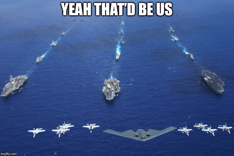U.S. Military | YEAH THAT’D BE US | image tagged in us military | made w/ Imgflip meme maker
