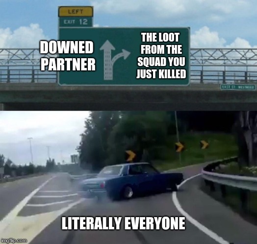 Left Exit 12 Off Ramp Meme | DOWNED PARTNER; THE LOOT FROM THE SQUAD YOU JUST KILLED; LITERALLY EVERYONE | image tagged in memes,left exit 12 off ramp | made w/ Imgflip meme maker