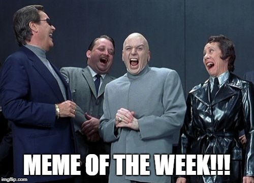 Laughing Villains Meme | MEME OF THE WEEK!!! | image tagged in memes,laughing villains | made w/ Imgflip meme maker