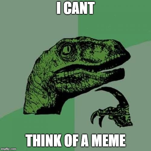 Philosoraptor Meme | I CANT; THINK OF A MEME | image tagged in memes,philosoraptor | made w/ Imgflip meme maker