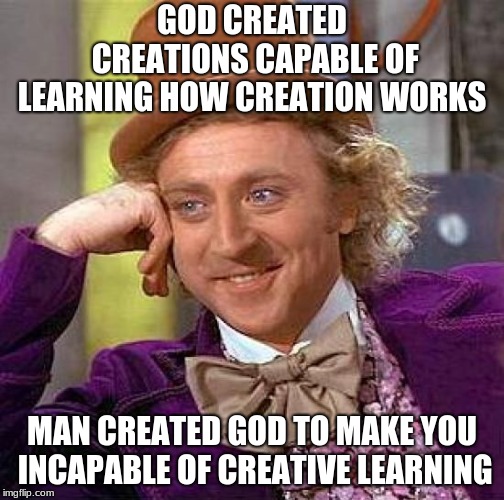 Creepy Condescending Wonka Meme | GOD CREATED CREATIONS CAPABLE OF LEARNING HOW CREATION WORKS MAN CREATED GOD TO MAKE YOU INCAPABLE OF CREATIVE LEARNING | image tagged in memes,creepy condescending wonka | made w/ Imgflip meme maker