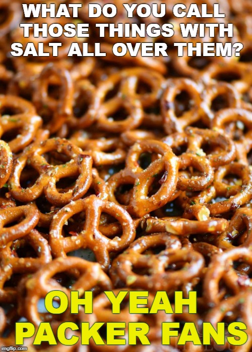 WHAT DO YOU CALL THOSE THINGS WITH SALT ALL OVER THEM? OH YEAH  PACKER FANS | image tagged in packers,green bay packers,salty,packer fans | made w/ Imgflip meme maker