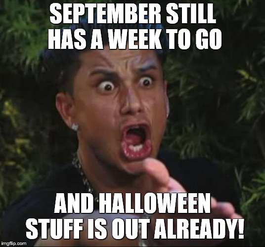 DJ Pauly D Meme | SEPTEMBER STILL HAS A WEEK TO GO AND HALLOWEEN STUFF IS OUT ALREADY! | image tagged in memes,dj pauly d | made w/ Imgflip meme maker