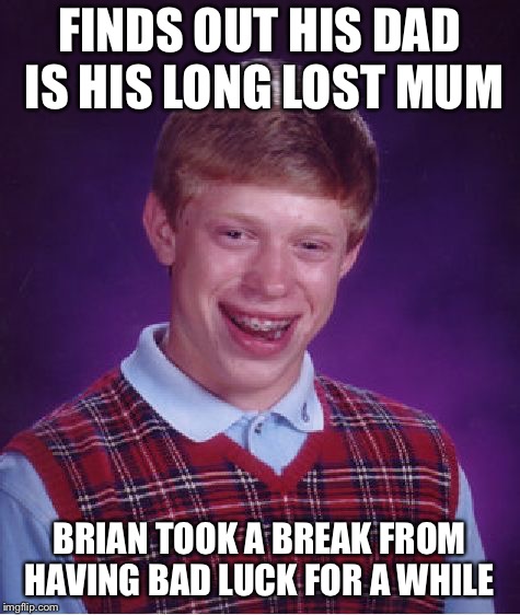 Bad Luck Brian Meme | FINDS OUT HIS DAD IS HIS LONG LOST MUM BRIAN TOOK A BREAK FROM HAVING BAD LUCK FOR A WHILE | image tagged in memes,bad luck brian | made w/ Imgflip meme maker