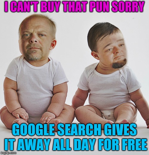 Pawn stars babies | I CAN'T BUY THAT PUN SORRY GOOGLE SEARCH GIVES IT AWAY ALL DAY FOR FREE | image tagged in pawn stars babies | made w/ Imgflip meme maker