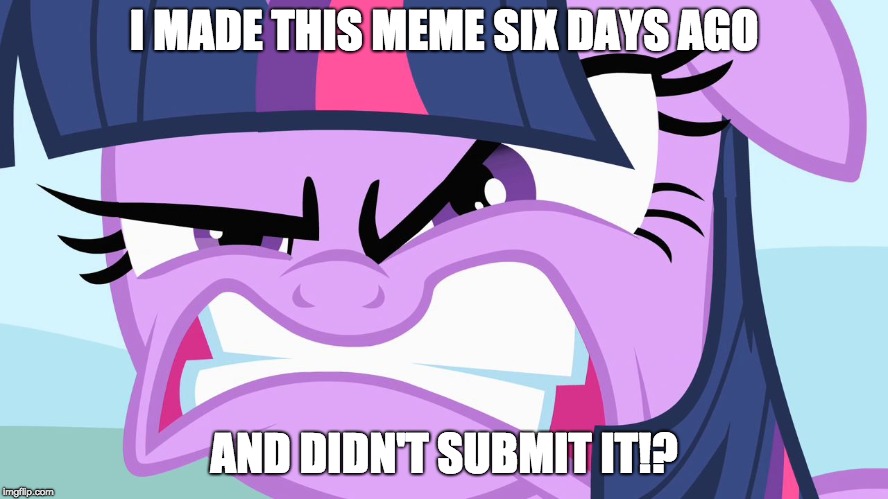 ANGRY Twilight | I MADE THIS MEME SIX DAYS AGO AND DIDN'T SUBMIT IT!? | image tagged in angry twilight | made w/ Imgflip meme maker