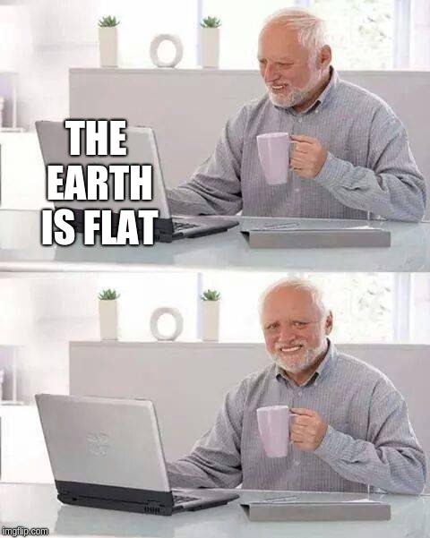Hide the Pain Harold | THE EARTH IS FLAT | image tagged in memes,hide the pain harold | made w/ Imgflip meme maker
