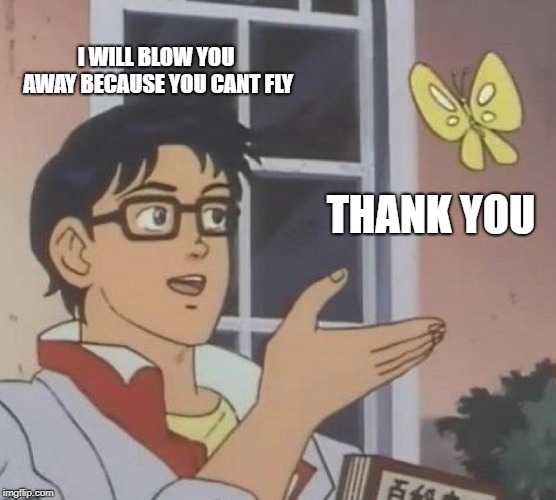Is This A Pigeon Meme | I WILL BLOW YOU AWAY BECAUSE YOU CANT FLY; THANK YOU | image tagged in memes,is this a pigeon | made w/ Imgflip meme maker