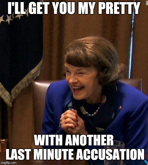 Dianne Feinstein Shlomo hand rubbing | I'LL GET YOU MY PRETTY; WITH ANOTHER LAST MINUTE ACCUSATION | image tagged in dianne feinstein shlomo hand rubbing | made w/ Imgflip meme maker