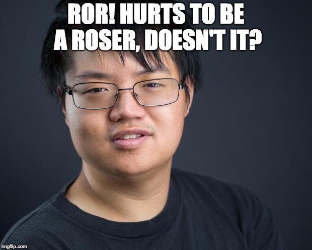 Asian Nerd | ROR! HURTS TO BE A ROSER, DOESN'T IT? | image tagged in asian nerd | made w/ Imgflip meme maker