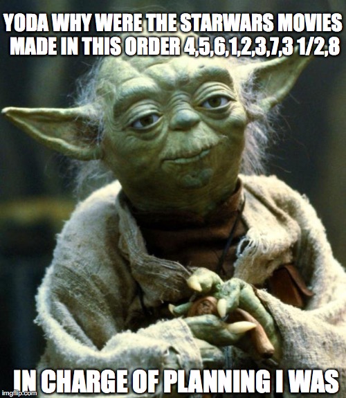 Star Wars Yoda | YODA WHY WERE THE STARWARS MOVIES MADE IN THIS ORDER 4,5,6,1,2,3,7,3 1/2,8; IN CHARGE OF PLANNING I WAS | image tagged in memes,star wars yoda | made w/ Imgflip meme maker