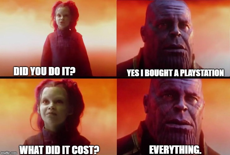 Thanos and Gamora: What did it cost? | DID YOU DO IT? YES I BOUGHT A PLAYSTATION; EVERYTHING. WHAT DID IT COST? | image tagged in thanos and gamora what did it cost | made w/ Imgflip meme maker