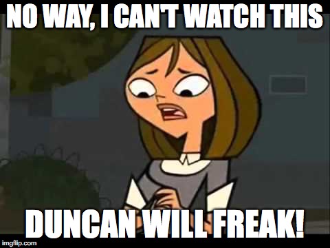 Concerned Courtney | NO WAY, I CAN'T WATCH THIS; DUNCAN WILL FREAK! | image tagged in funny memes | made w/ Imgflip meme maker