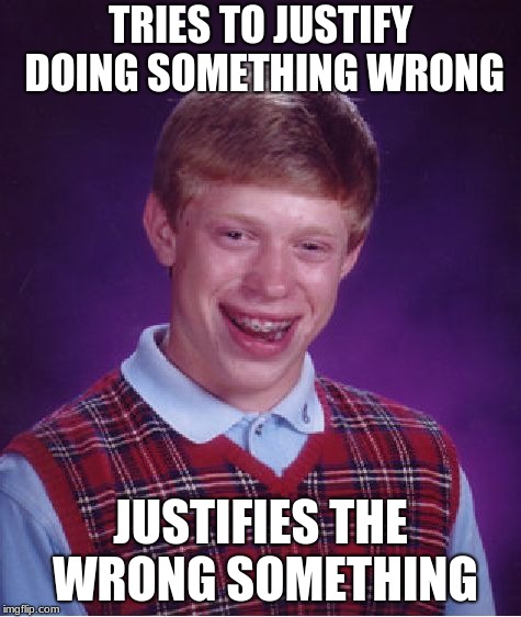Bad Luck Brian Meme | TRIES TO JUSTIFY DOING SOMETHING WRONG JUSTIFIES THE WRONG SOMETHING | image tagged in memes,bad luck brian | made w/ Imgflip meme maker