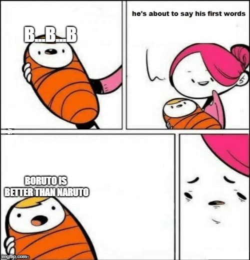 baby first words | B...B...B; BORUTO IS BETTER THAN NARUTO | image tagged in baby first words | made w/ Imgflip meme maker