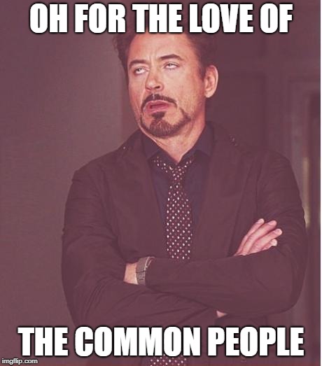 Face You Make Robert Downey Jr Meme | OH FOR THE LOVE OF THE COMMON PEOPLE | image tagged in memes,face you make robert downey jr | made w/ Imgflip meme maker