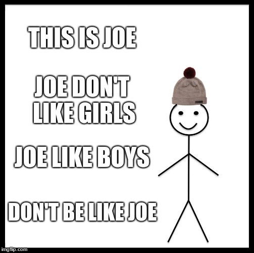 Be Like Bill | THIS IS JOE; JOE DON'T LIKE GIRLS; JOE LIKE BOYS; DON'T BE LIKE JOE | image tagged in memes,be like bill | made w/ Imgflip meme maker
