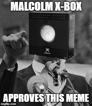 Malcom X | MALCOLM X-BOX APPROVES THIS MEME | image tagged in malcom x | made w/ Imgflip meme maker