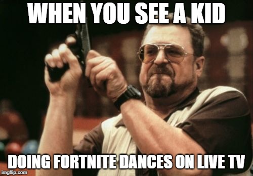 Am I The Only One Around Here | WHEN YOU SEE A KID; DOING FORTNITE DANCES ON LIVE TV | image tagged in memes,am i the only one around here | made w/ Imgflip meme maker