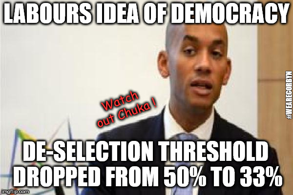 Labour de-selection | LABOURS IDEA OF DEMOCRACY; #WEARECORBYN; Watch out Chuka ! DE-SELECTION THRESHOLD DROPPED FROM 50% TO 33% | image tagged in chuka umunna,wearecorbyn,labourisdead,communist socialist,momentum students,weaintcorbyn | made w/ Imgflip meme maker