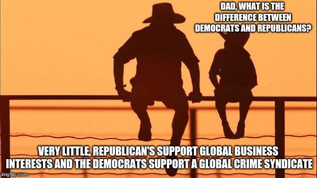 Cowboy father and son | DAD, WHAT IS THE DIFFERENCE BETWEEN DEMOCRATS AND REPUBLICANS? VERY LITTLE, REPUBLICAN'S SUPPORT GLOBAL BUSINESS INTERESTS AND THE DEMOCRATS SUPPORT A GLOBAL CRIME SYNDICATE | image tagged in cowboy father and son | made w/ Imgflip meme maker