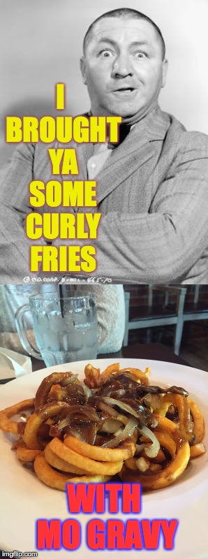 I BROUGHT YA SOME CURLY FRIES WITH MO GRAVY | made w/ Imgflip meme maker