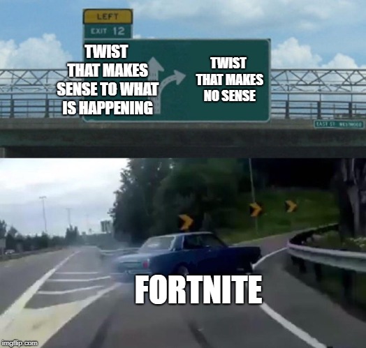 Left Exit 12 Off Ramp Meme | TWIST THAT MAKES SENSE TO WHAT IS HAPPENING; TWIST THAT MAKES NO SENSE; FORTNITE | image tagged in memes,left exit 12 off ramp | made w/ Imgflip meme maker