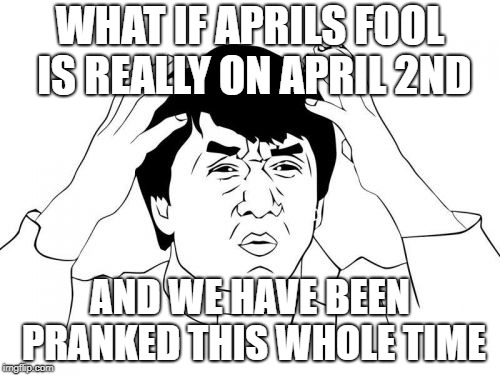 Jackie Chan WTF | WHAT IF APRILS FOOL IS REALLY ON APRIL 2ND; AND WE HAVE BEEN PRANKED THIS WHOLE TIME | image tagged in memes,jackie chan wtf | made w/ Imgflip meme maker