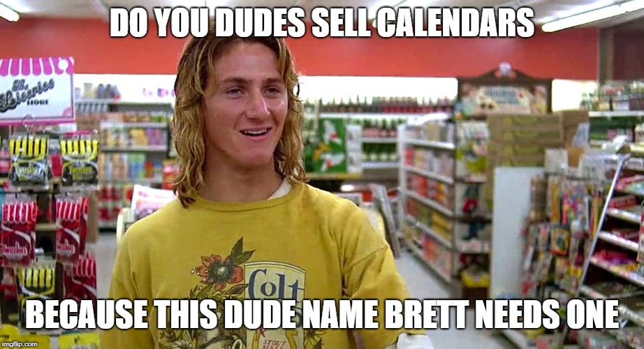 Fast times jeff | DO YOU DUDES SELL CALENDARS; BECAUSE THIS DUDE NAME BRETT NEEDS ONE | image tagged in fast times jeff | made w/ Imgflip meme maker