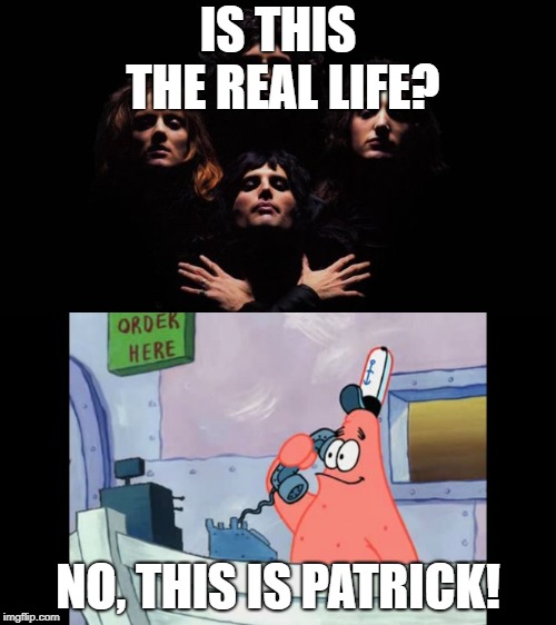 IS THIS THE REAL LIFE? NO, THIS IS PATRICK! | image tagged in no this is patrick | made w/ Imgflip meme maker