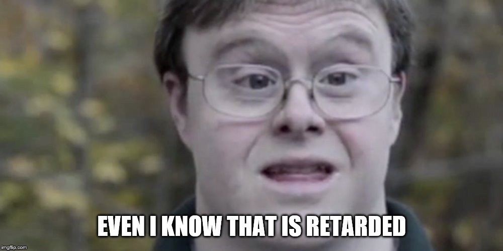 EVEN I KNOW THAT IS RETARDED | made w/ Imgflip meme maker