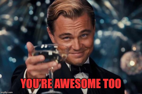 Leonardo Dicaprio Cheers Meme | YOU’RE AWESOME TOO | image tagged in memes,leonardo dicaprio cheers | made w/ Imgflip meme maker