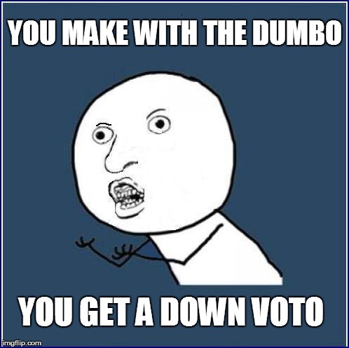 YOU MAKE WITH THE DUMBO YOU GET A DOWN VOTO | made w/ Imgflip meme maker