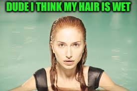 DUDE I THINK MY HAIR IS WET | made w/ Imgflip meme maker