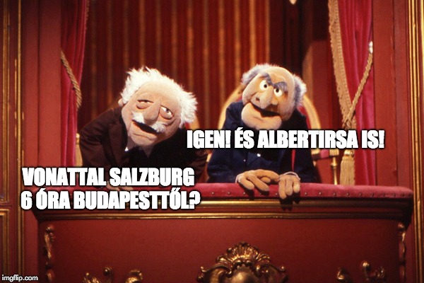 mupets | IGEN! ÉS ALBERTIRSA IS! VONATTAL SALZBURG 6 ÓRA BUDAPESTTŐL? | image tagged in mupets | made w/ Imgflip meme maker