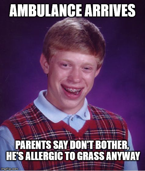 Bad Luck Brian Meme | AMBULANCE ARRIVES PARENTS SAY DON'T BOTHER, HE'S ALLERGIC TO GRASS ANYWAY | image tagged in memes,bad luck brian | made w/ Imgflip meme maker