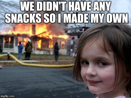 Disaster Girl Meme | WE DIDN'T HAVE ANY SNACKS SO I MADE MY OWN | image tagged in memes,disaster girl | made w/ Imgflip meme maker