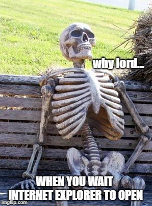 Waiting Skeleton | why lord... WHEN YOU WAIT INTERNET EXPLORER TO OPEN | image tagged in memes,waiting skeleton | made w/ Imgflip meme maker