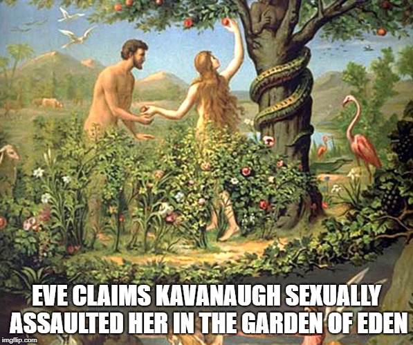 Eve claims Kavanaugh sexually assaulted her in the Garden of Eden | EVE CLAIMS KAVANAUGH SEXUALLY ASSAULTED HER IN THE GARDEN OF EDEN | image tagged in eve,claims,kavanaugh,assaulted,her | made w/ Imgflip meme maker