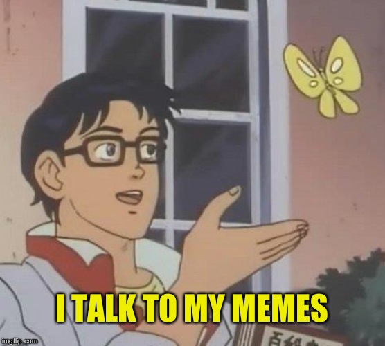 Is This A Pigeon Meme | I TALK TO MY MEMES | image tagged in memes,is this a pigeon | made w/ Imgflip meme maker