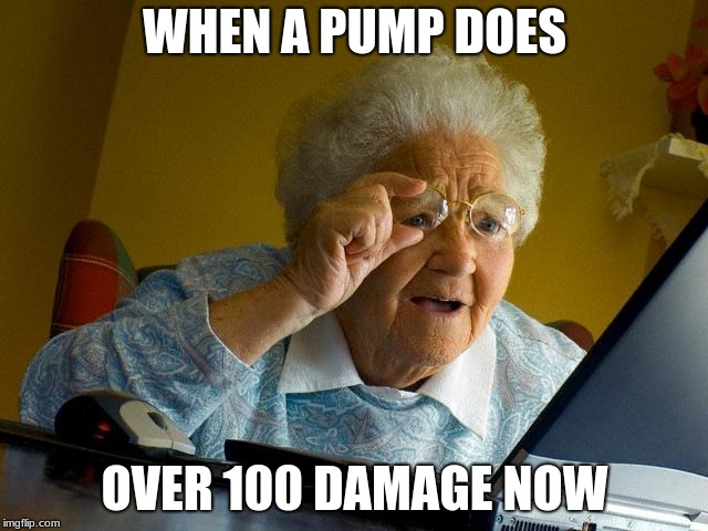 Grandma Finds The Internet Meme | WHEN A PUMP DOES; OVER 100 DAMAGE NOW | image tagged in memes,grandma finds the internet | made w/ Imgflip meme maker