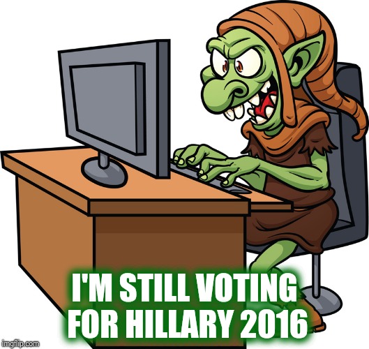 internet troll | I'M STILL VOTING FOR HILLARY 2016 | image tagged in internet troll | made w/ Imgflip meme maker