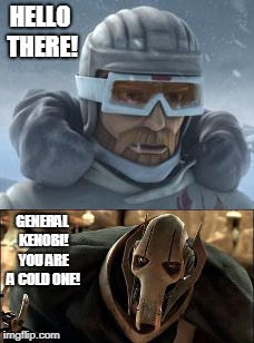If Grievous was on Orto Plutonia instead of Utapau.... | HELLO THERE! GENERAL KENOBI! YOU ARE A COLD ONE! | image tagged in star wars,general kenobi hello there,star wars prequels | made w/ Imgflip meme maker