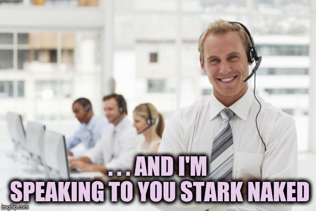 Call Center | . . . AND I'M SPEAKING TO YOU STARK NAKED | image tagged in call center | made w/ Imgflip meme maker