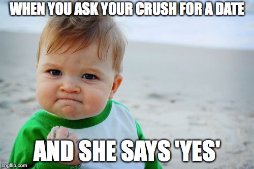 Success Kid Original Meme | WHEN YOU ASK YOUR CRUSH FOR A DATE; AND SHE SAYS 'YES' | image tagged in memes,success kid original | made w/ Imgflip meme maker