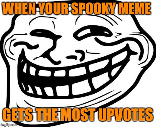 Troll Face Meme | WHEN YOUR SPOOKY MEME; GETS THE MOST UPVOTES | image tagged in memes,troll face | made w/ Imgflip meme maker