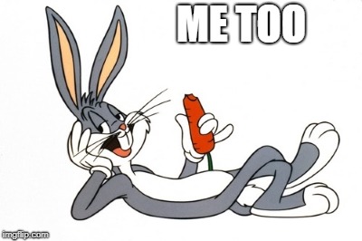 bugs bunny | ME TOO | image tagged in bugs bunny | made w/ Imgflip meme maker