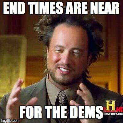 georgio | END TIMES ARE NEAR; FOR THE DEMS | image tagged in georgio | made w/ Imgflip meme maker